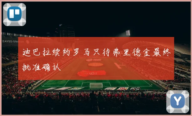 迪巴拉续约罗马只待弗里德金最终批准确认
