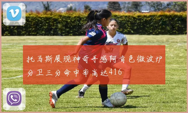 托马斯展现神奇手感阿肯色微波炉分卫三分命中率高达416