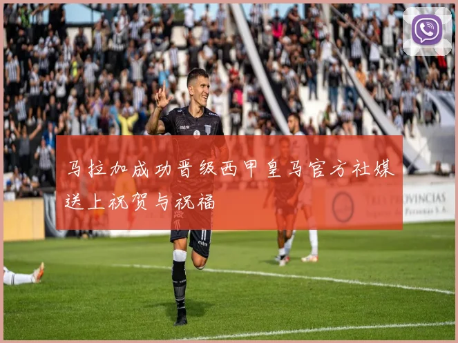 马拉加成功晋级西甲皇马官方社媒送上祝贺与祝福