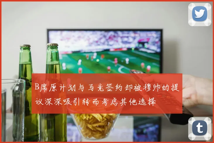 B席原计划与马竞签约却被穆帅的提议深深吸引转而考虑其他选择